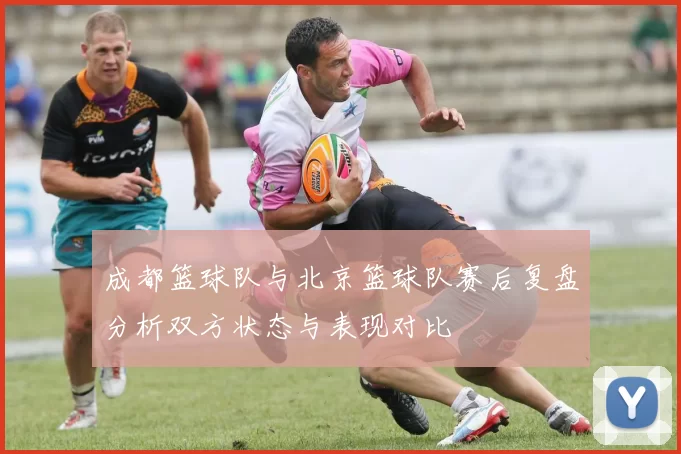 成都篮球队与北京篮球队赛后复盘分析双方状态与表现对比