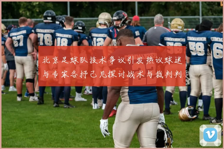 北京足球队技术争议引发热议球迷与专家各抒己见探讨战术与裁判判罚