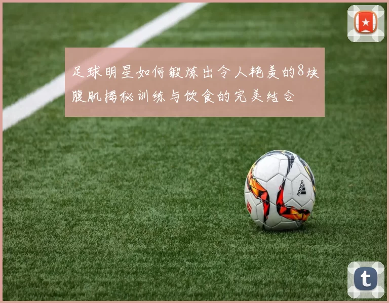 足球明星如何锻炼出令人艳羡的8块腹肌揭秘训练与饮食的完美结合