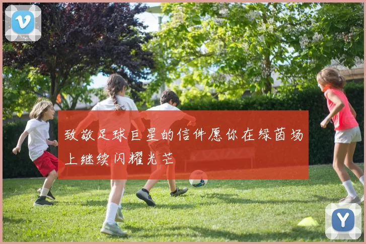 致敬足球巨星的信件愿你在绿茵场上继续闪耀光芒
