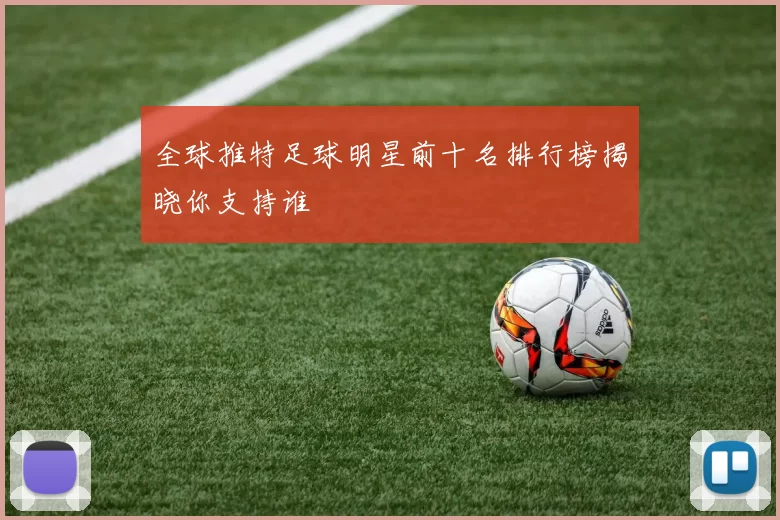 全球推特足球明星前十名排行榜揭晓你支持谁
