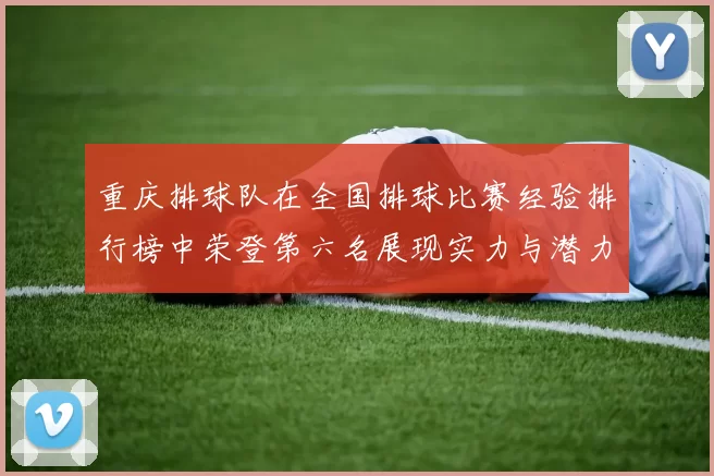 重庆排球队在全国排球比赛经验排行榜中荣登第六名展现实力与潜力