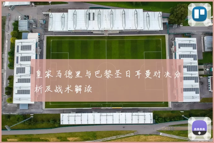 皇家马德里与巴黎圣日耳曼对决分析及战术解读