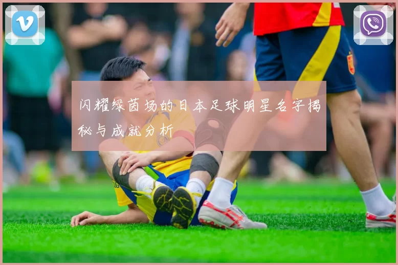 闪耀绿茵场的日本足球明星名字揭秘与成就分析