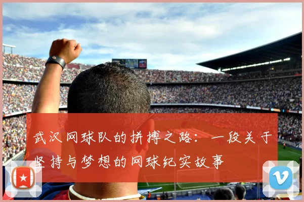 武汉网球队的拼搏之路：一段关于坚持与梦想的网球纪实故事