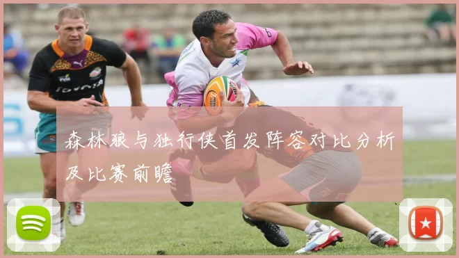 森林狼与独行侠首发阵容对比分析及比赛前瞻