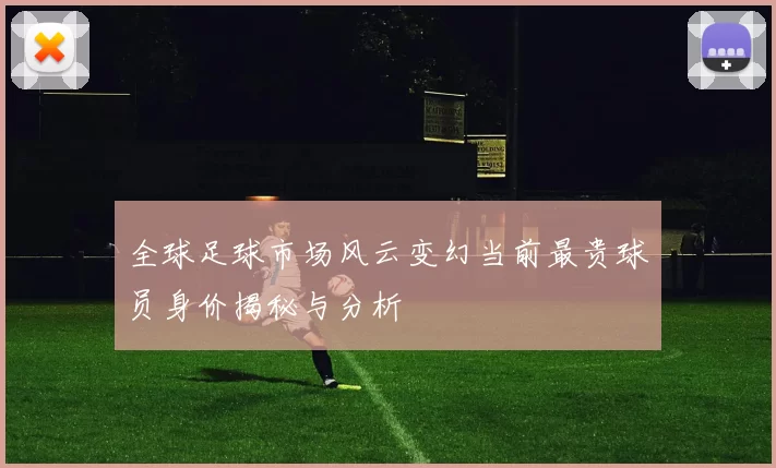 全球足球市场风云变幻当前最贵球员身价揭秘与分析