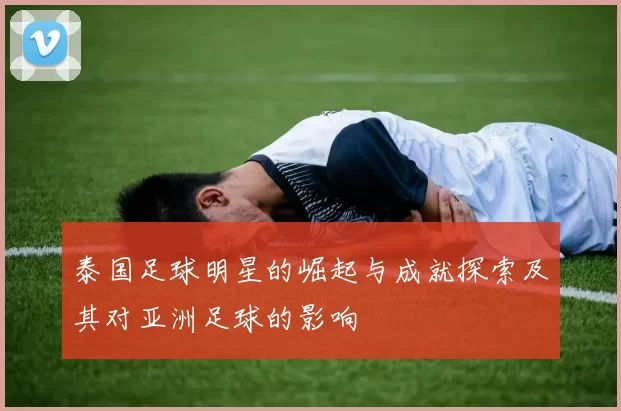 泰国足球明星的崛起与成就探索及其对亚洲足球的影响