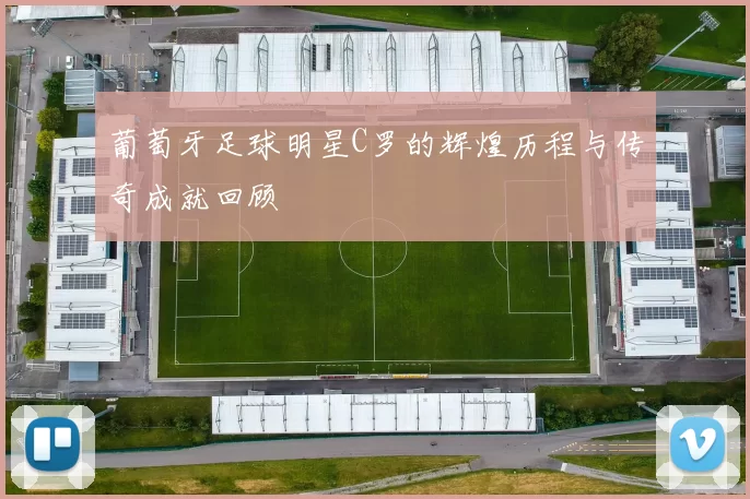 葡萄牙足球明星C罗的辉煌历程与传奇成就回顾